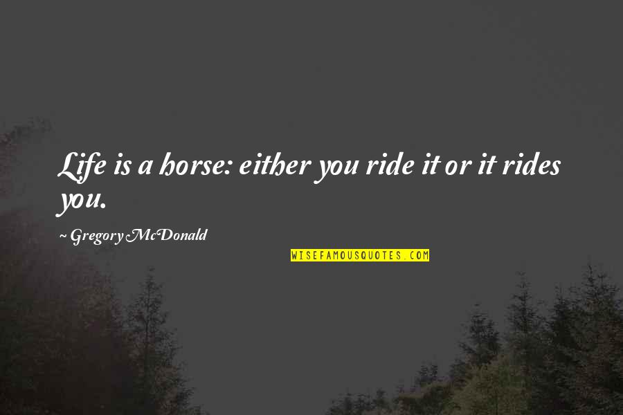 Shelford Mansion Quotes By Gregory McDonald: Life is a horse: either you ride it Shelford Mansion Quotes By Gregory McDonald: Life is a horse: either you ride it