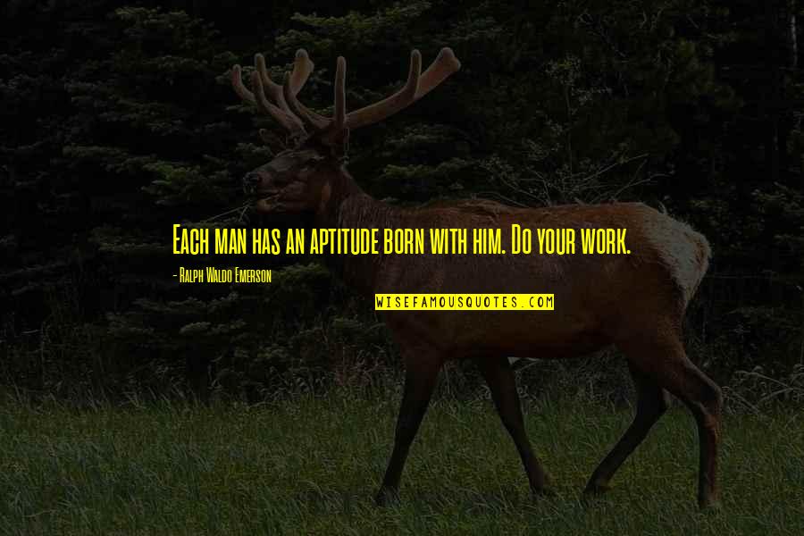 Shelford Mansion Quotes By Ralph Waldo Emerson: Each man has an aptitude born with him. Shelford Mansion Quotes By Ralph Waldo Emerson: Each man has an aptitude born with him.