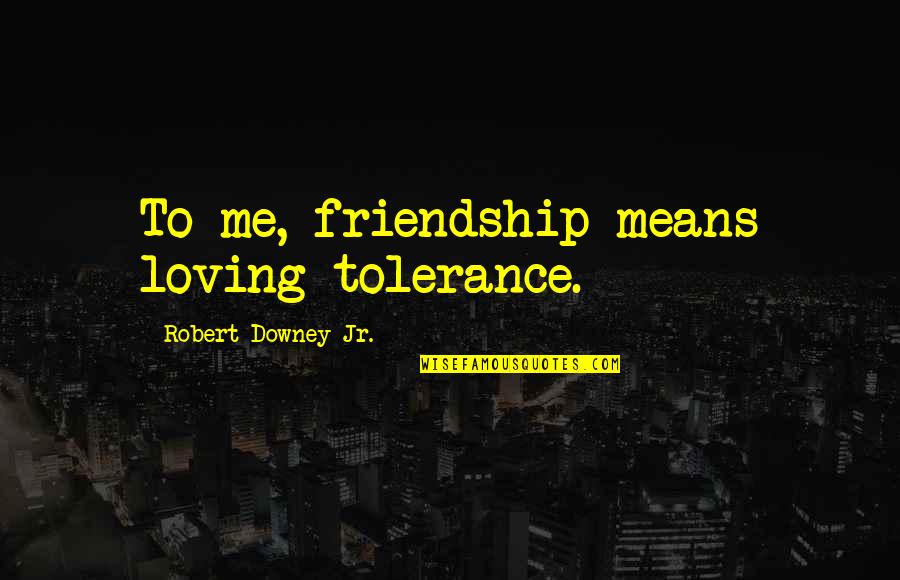 Shelford Rugby Quotes By Robert Downey Jr.: To me, friendship means loving tolerance. Shelford Rugby Quotes By Robert Downey Jr.: To me, friendship means loving tolerance.