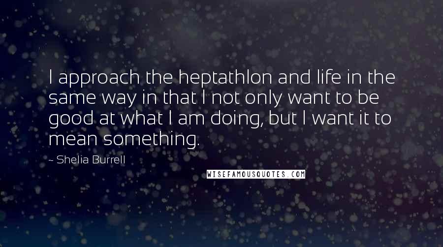 Shelia Burrell quotes: I approach the heptathlon and life in the same way in that I not only want to be good at what I am doing, but I want it to mean Shelia Burrell quotes: I approach the heptathlon and life in the same way in that I not only want to be good at what I am doing, but I want it to mean