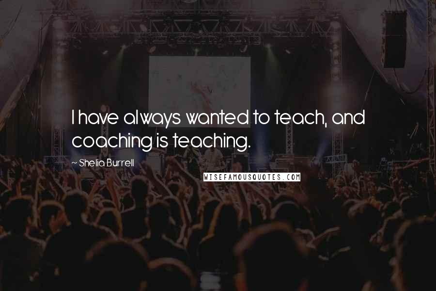 Shelia Burrell quotes: I have always wanted to teach, and coaching is teaching.