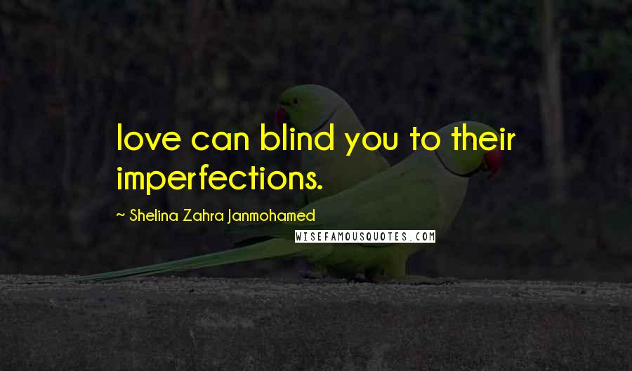 Shelina Zahra Janmohamed quotes: love can blind you to their imperfections.
