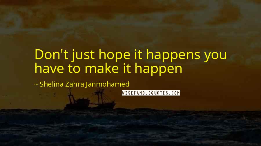 Shelina Zahra Janmohamed quotes: Don't just hope it happens you have to make it happen