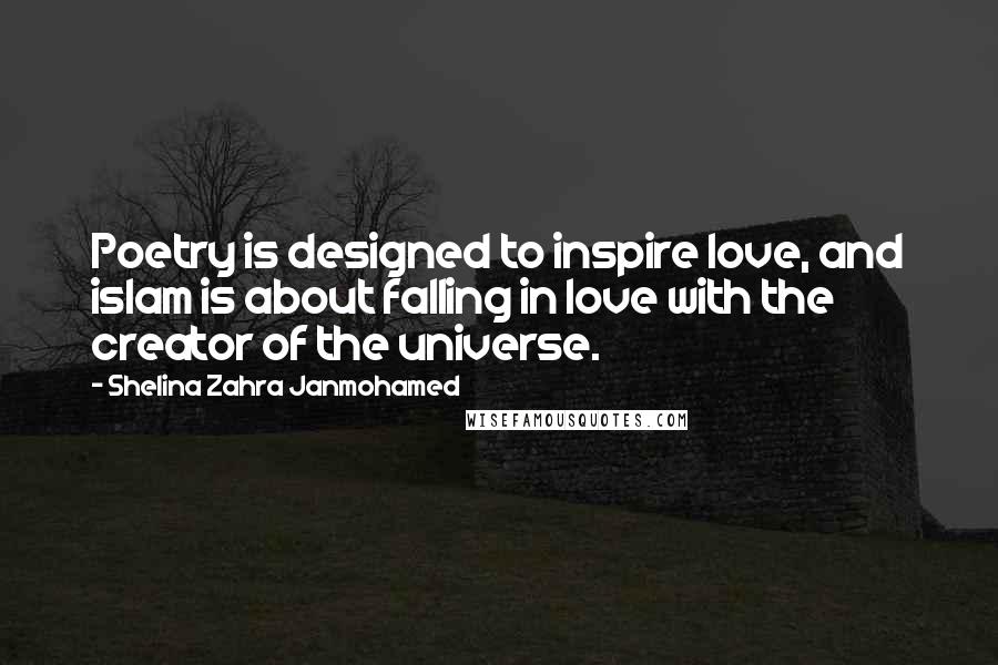 Shelina Zahra Janmohamed quotes: Poetry is designed to inspire love, and islam is about falling in love with the creator of the universe.