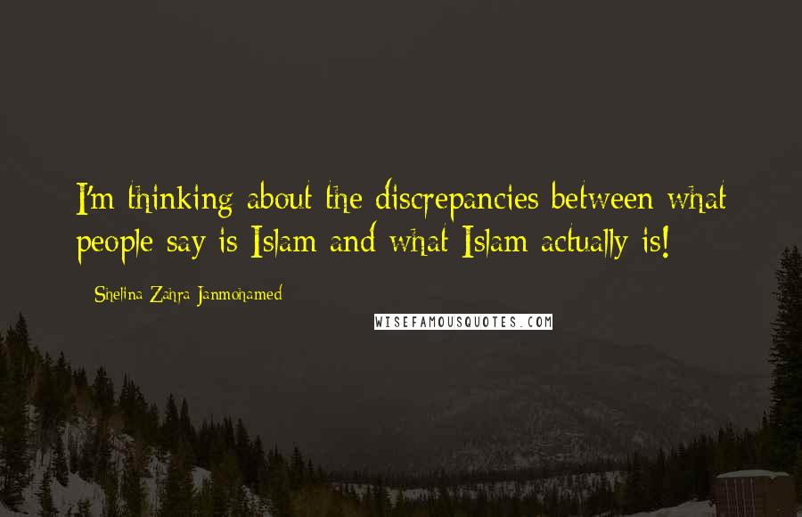 Shelina Zahra Janmohamed quotes: I'm thinking about the discrepancies between what people say is Islam and what Islam actually is!