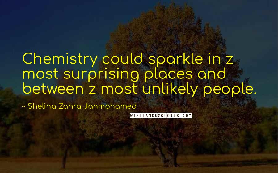Shelina Zahra Janmohamed quotes: Chemistry could sparkle in z most surprising places and between z most unlikely people.