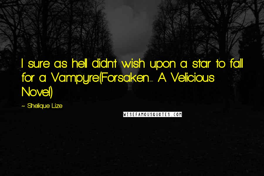 Shelique Lize quotes: I sure as hell didn't wish upon a star to fall for a Vampyre.(Forsaken- A Velicious Novel)