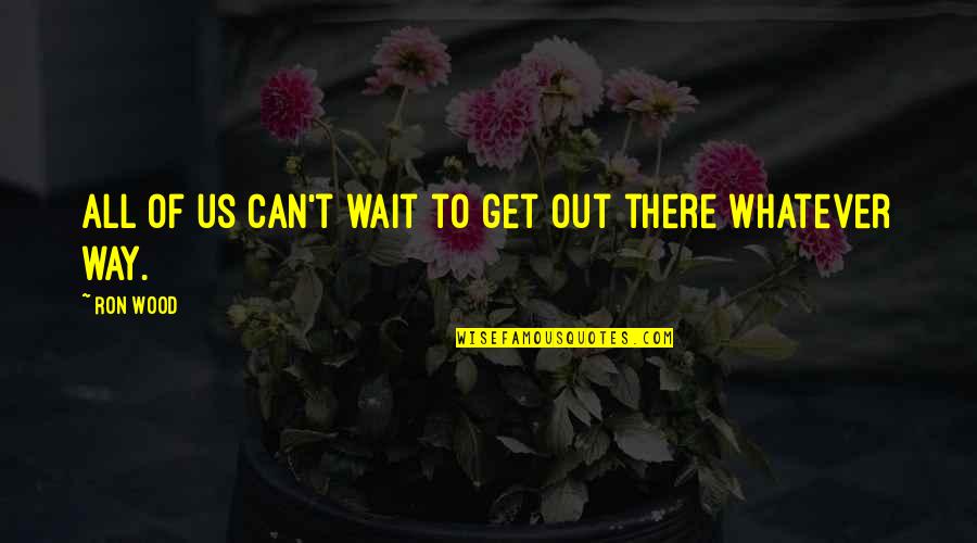 Shelise Valentine Quotes By Ron Wood: All of us can't wait to get out