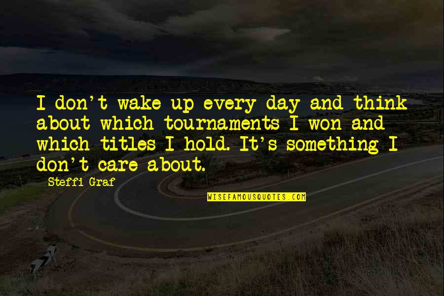 Shelko Fudge Quotes By Steffi Graf: I don't wake up every day and think Shelko Fudge Quotes By Steffi Graf: I don't wake up every day and think