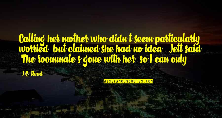 She'll Be Gone Quotes By J.C. Reed: Calling her mother who didn't seem particularly worried,