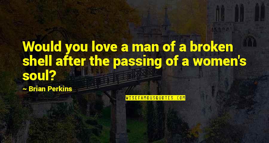 Shell Love Quotes By Brian Perkins: Would you love a man of a broken