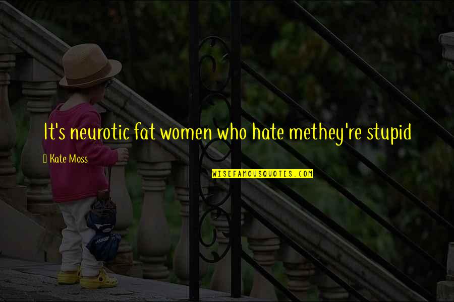 Shellee Nemechek Quotes By Kate Moss: It's neurotic fat women who hate methey're stupid