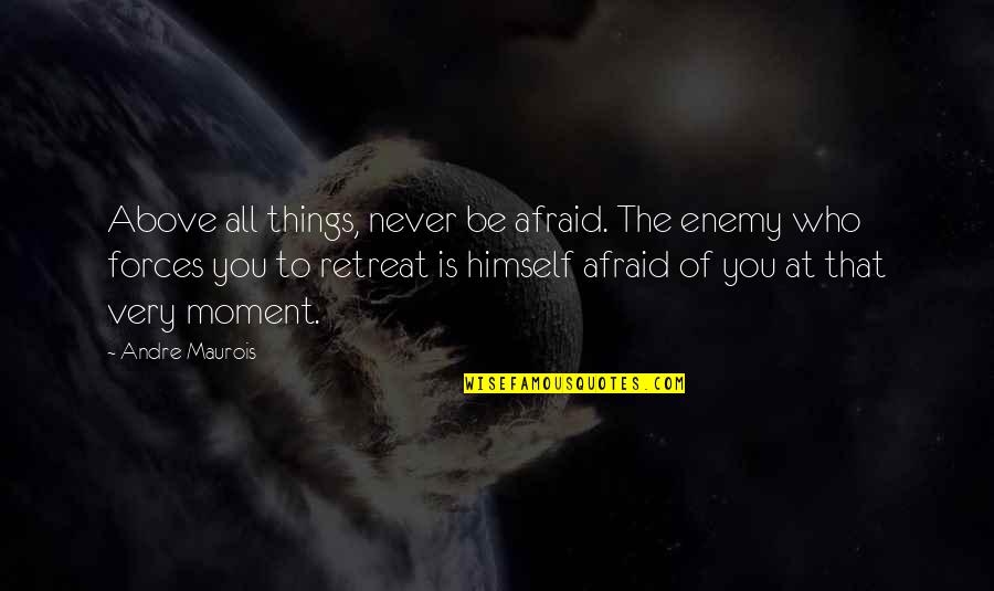 Shellee Nolan Quotes By Andre Maurois: Above all things, never be afraid. The enemy