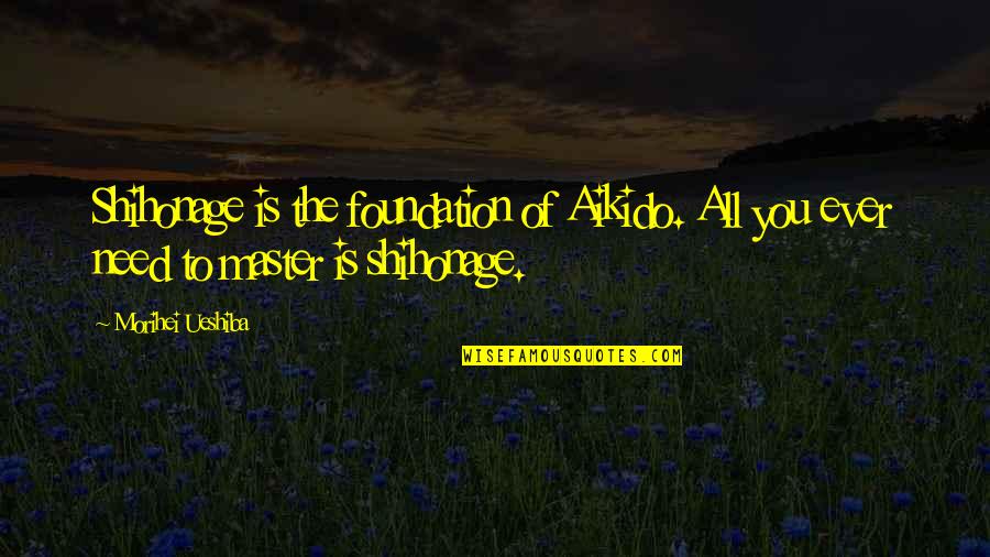 Shellee Renee Quotes By Morihei Ueshiba: Shihonage is the foundation of Aikido. All you
