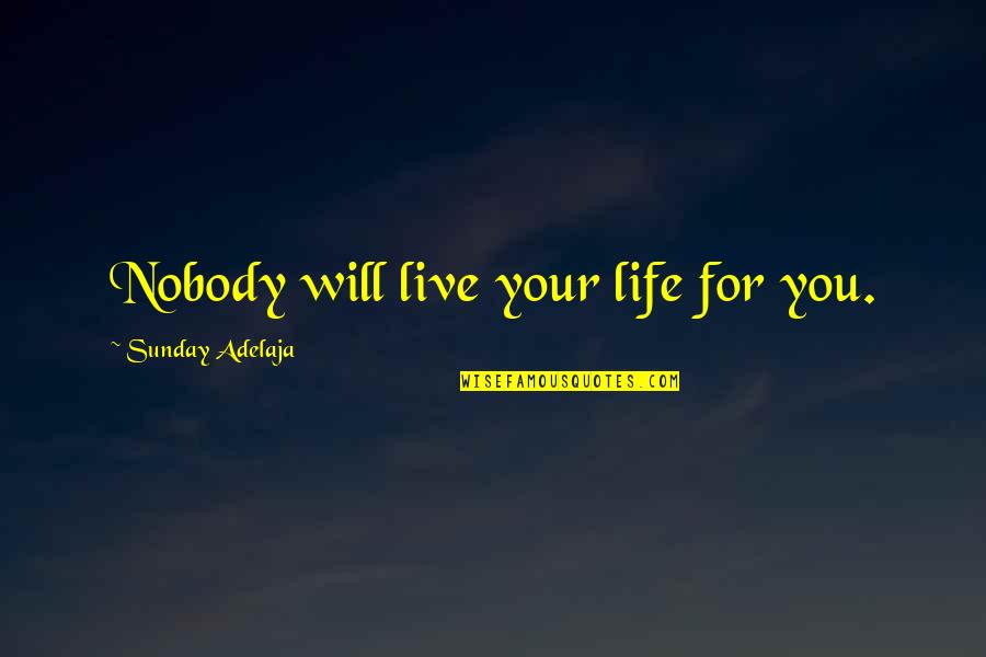 Shelleen Denno Quotes By Sunday Adelaja: Nobody will live your life for you. Shelleen Denno Quotes By Sunday Adelaja: Nobody will live your life for you.