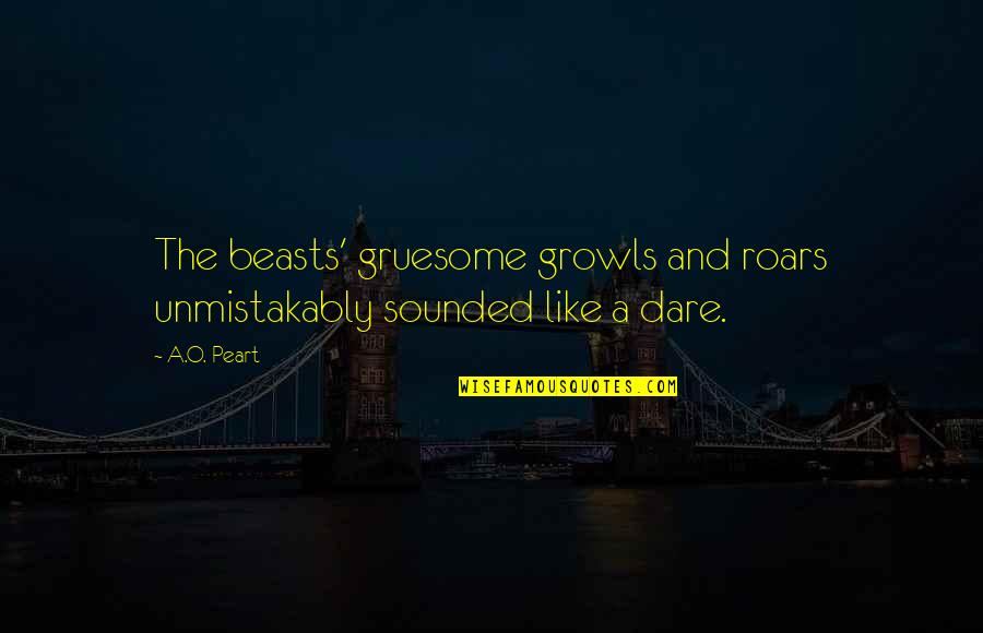 Shelleen Eberhart Quotes By A.O. Peart: The beasts' gruesome growls and roars unmistakably sounded