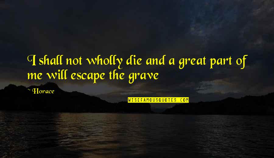 Shelleen Eberhart Quotes By Horace: I shall not wholly die and a great
