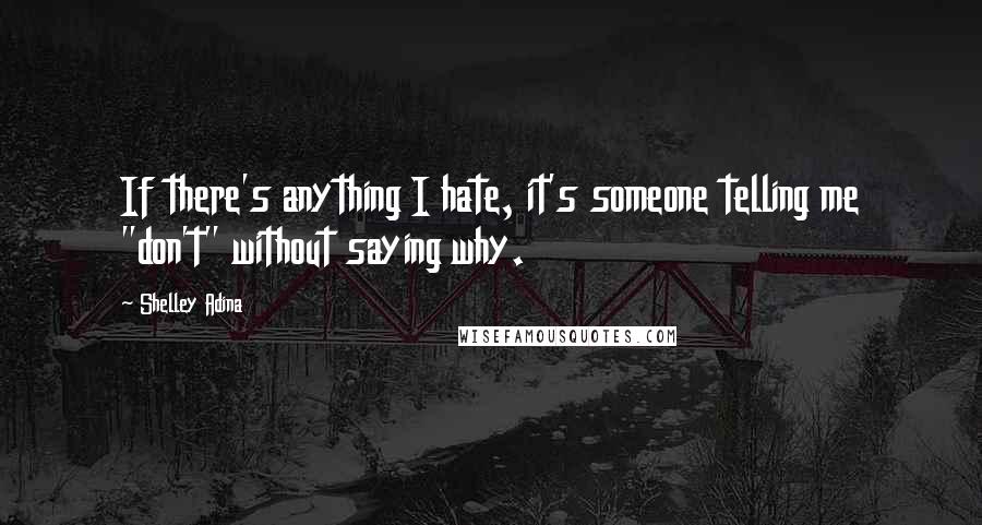 Shelley Adina quotes: If there's anything I hate, it's someone telling me "don't" without saying why.