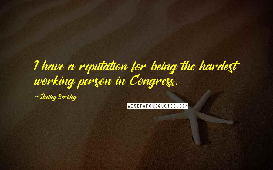 Shelley Berkley quotes: I have a reputation for being the hardest working person in Congress.