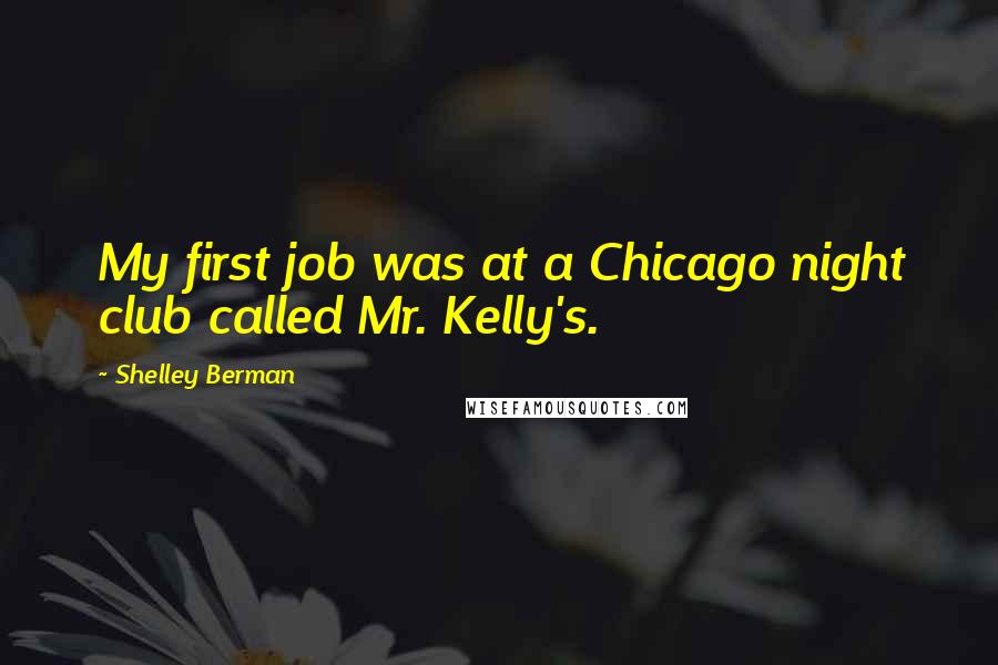 Shelley Berman quotes: My first job was at a Chicago night club called Mr. Kelly's.