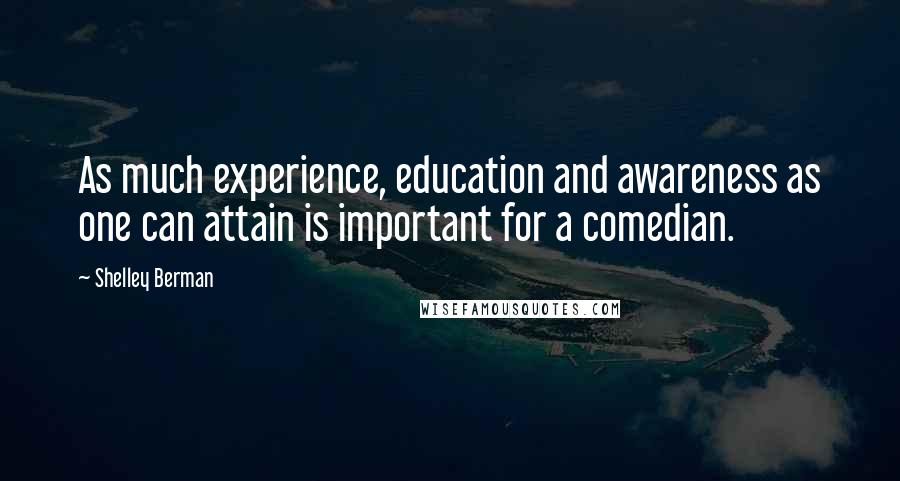 Shelley Berman quotes: As much experience, education and awareness as one can attain is important for a comedian.