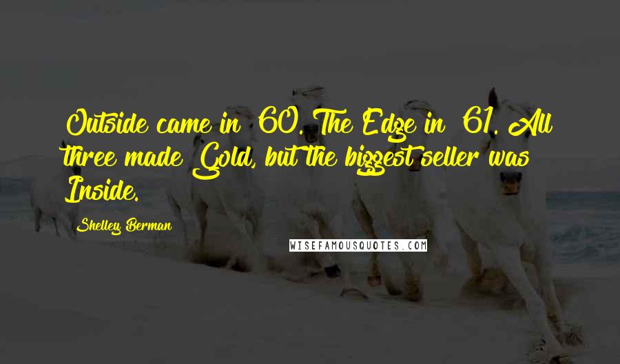 Shelley Berman quotes: Outside came in '60. The Edge in '61. All three made Gold, but the biggest seller was Inside.