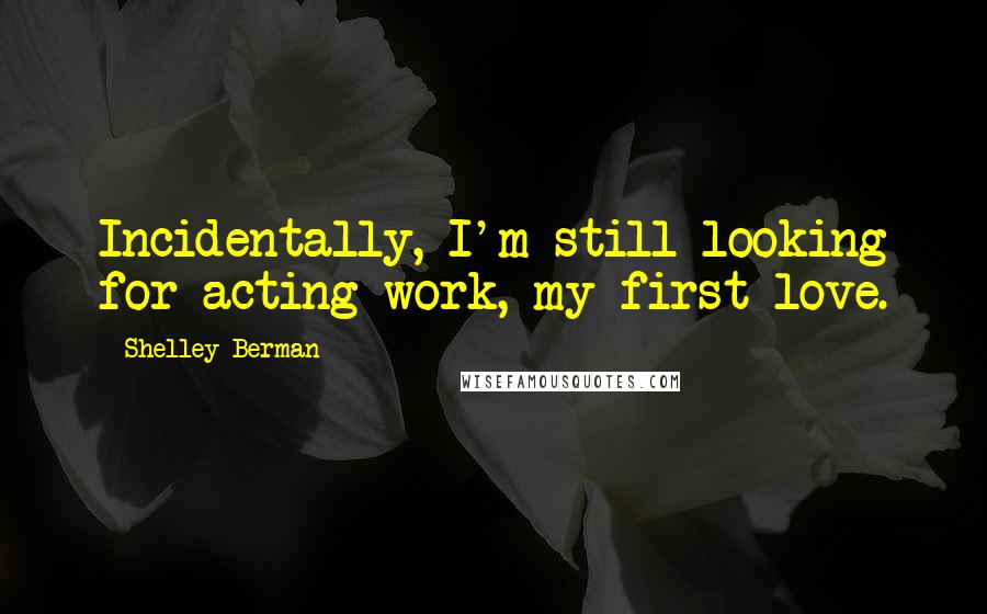 Shelley Berman quotes: Incidentally, I'm still looking for acting work, my first love.