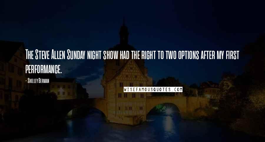 Shelley Berman quotes: The Steve Allen Sunday night show had the right to two options after my first performance.