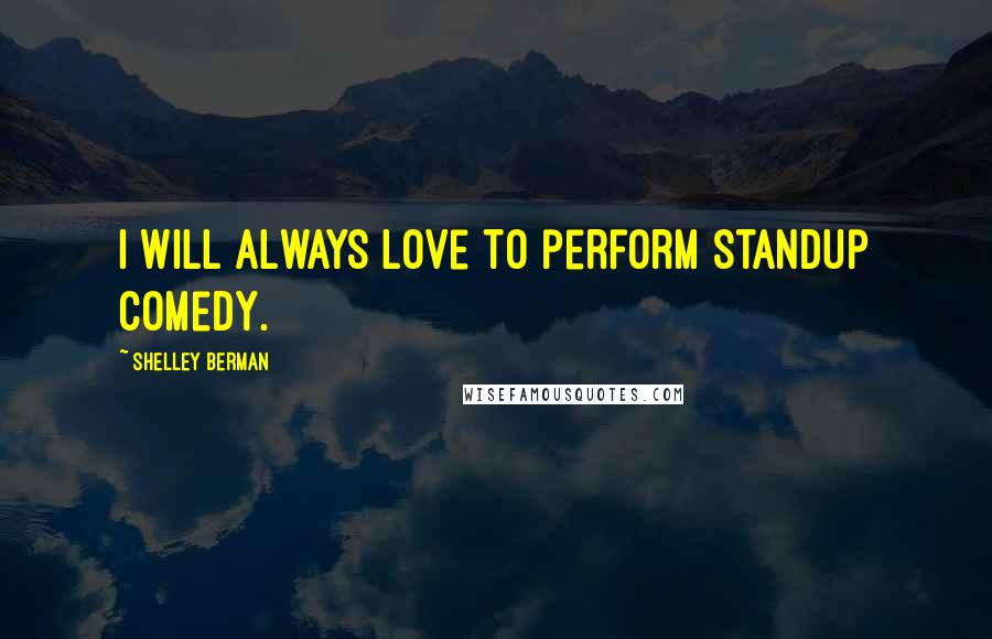 Shelley Berman quotes: I will always love to perform standup comedy.