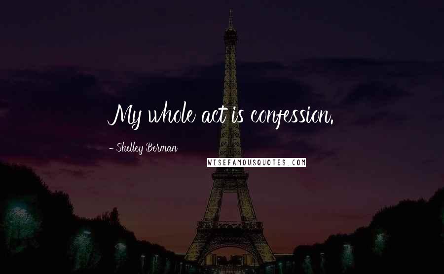 Shelley Berman quotes: My whole act is confession.