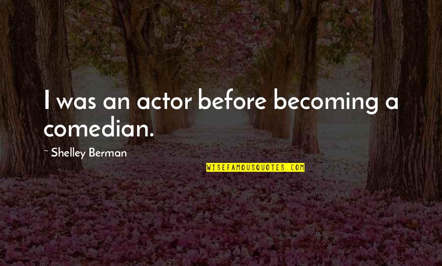 Shelley Berman Quotes By Shelley Berman: I was an actor before becoming a comedian.