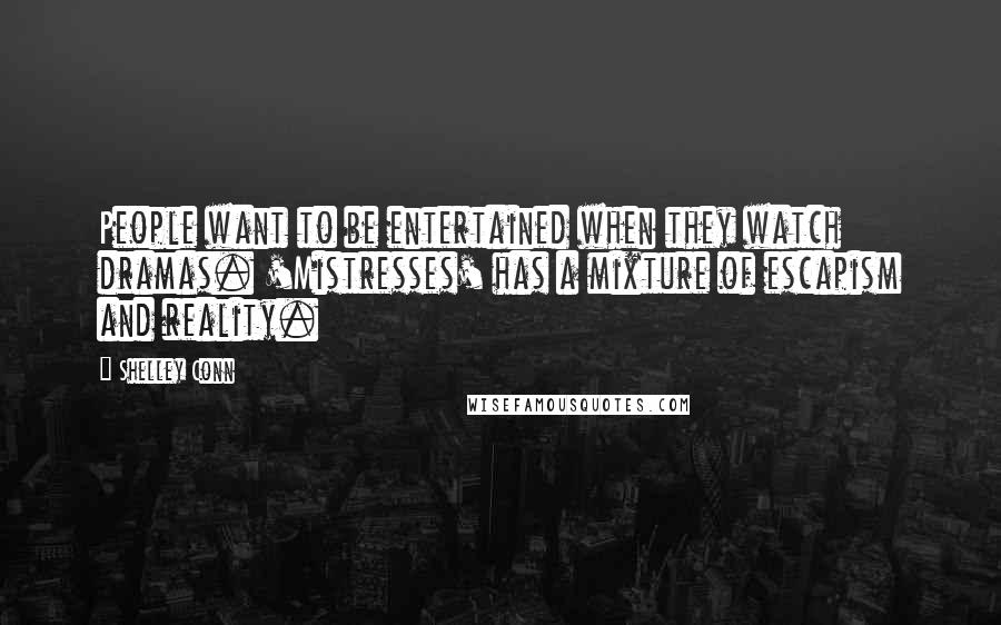 Shelley Conn quotes: People want to be entertained when they watch dramas. 'Mistresses' has a mixture of escapism and reality.
