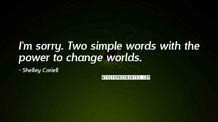 Shelley Coriell quotes: I'm sorry. Two simple words with the power to change worlds.