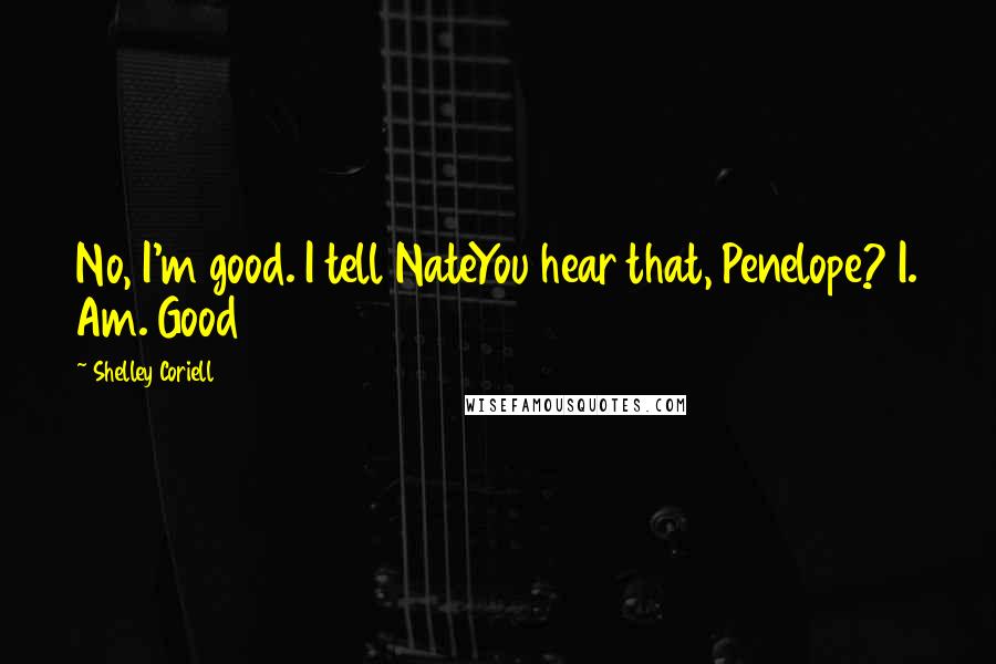 Shelley Coriell quotes: No, I'm good. I tell NateYou hear that, Penelope? I. Am. Good