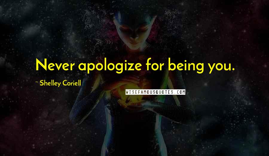 Shelley Coriell quotes: Never apologize for being you.