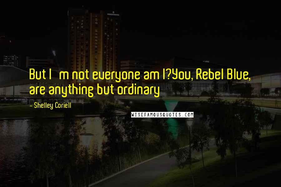 Shelley Coriell quotes: But I'm not everyone am I?You, Rebel Blue, are anything but ordinary