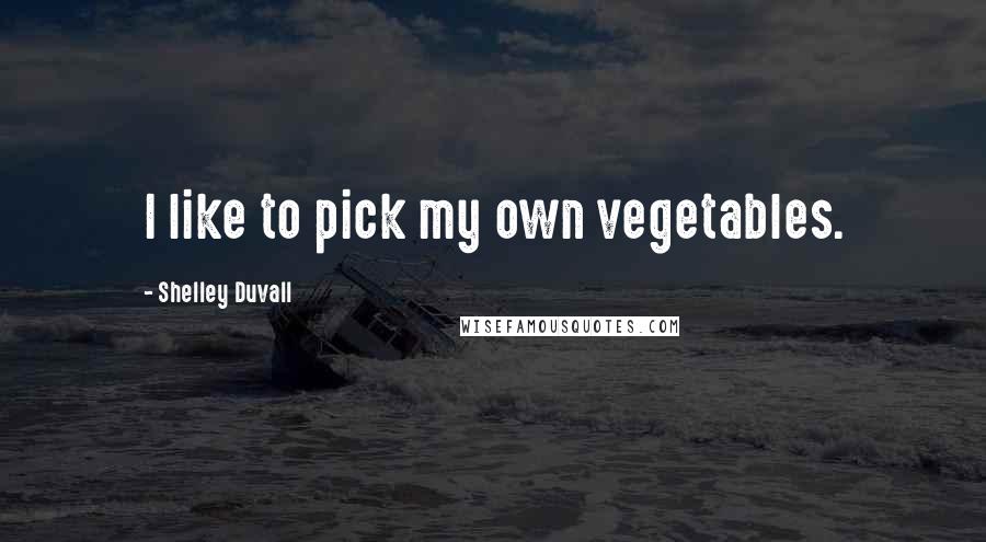 Shelley Duvall quotes: I like to pick my own vegetables.
