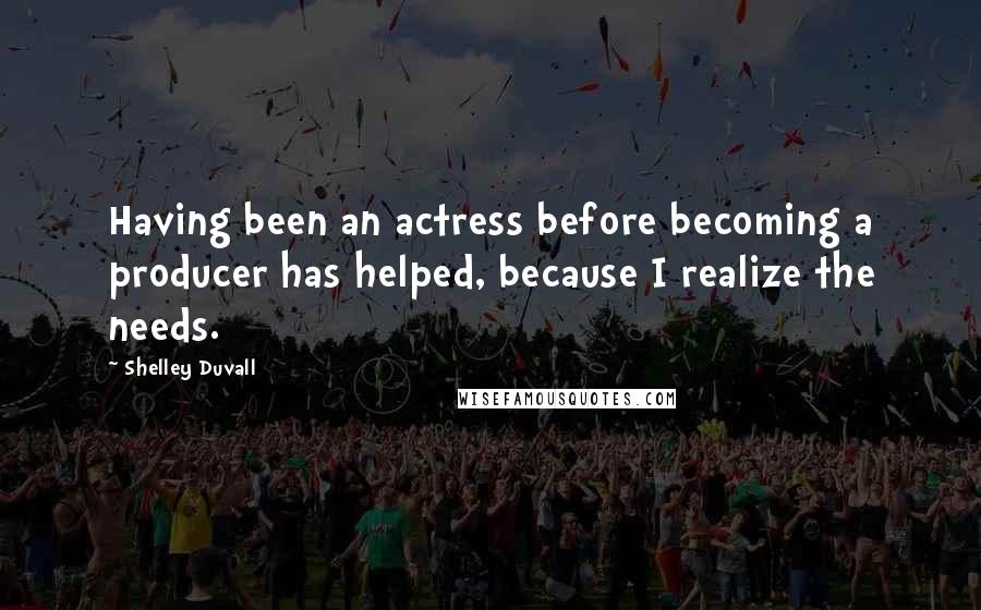 Shelley Duvall quotes: Having been an actress before becoming a producer has helped, because I realize the needs. Shelley Duvall quotes: Having been an actress before becoming a producer has helped, because I realize the needs.