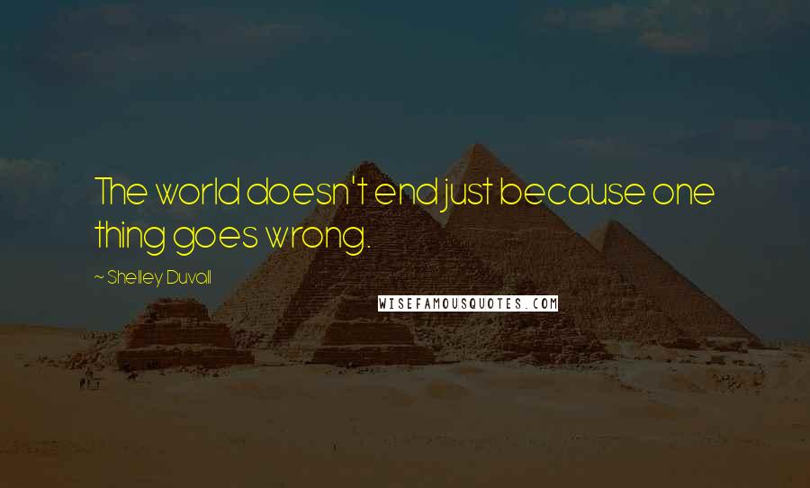 Shelley Duvall quotes: The world doesn't end just because one thing goes wrong.