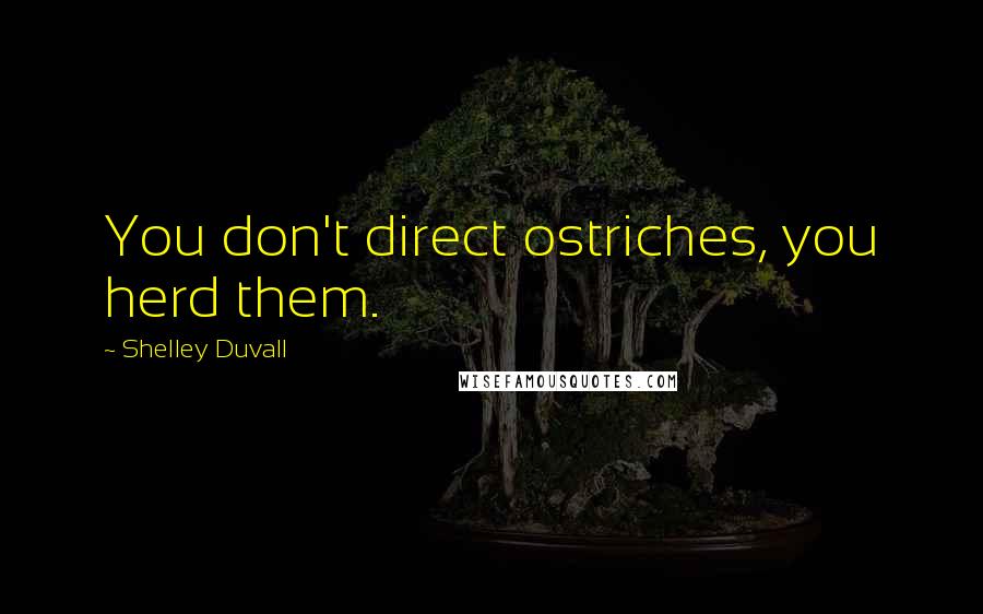 Shelley Duvall quotes: You don't direct ostriches, you herd them.