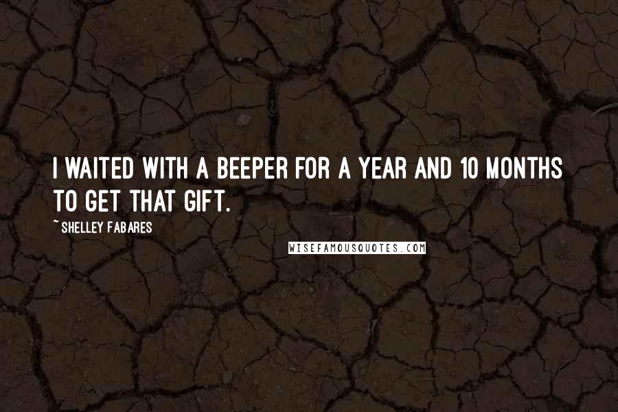 Shelley Fabares quotes: I waited with a beeper for a year and 10 months to get that gift.