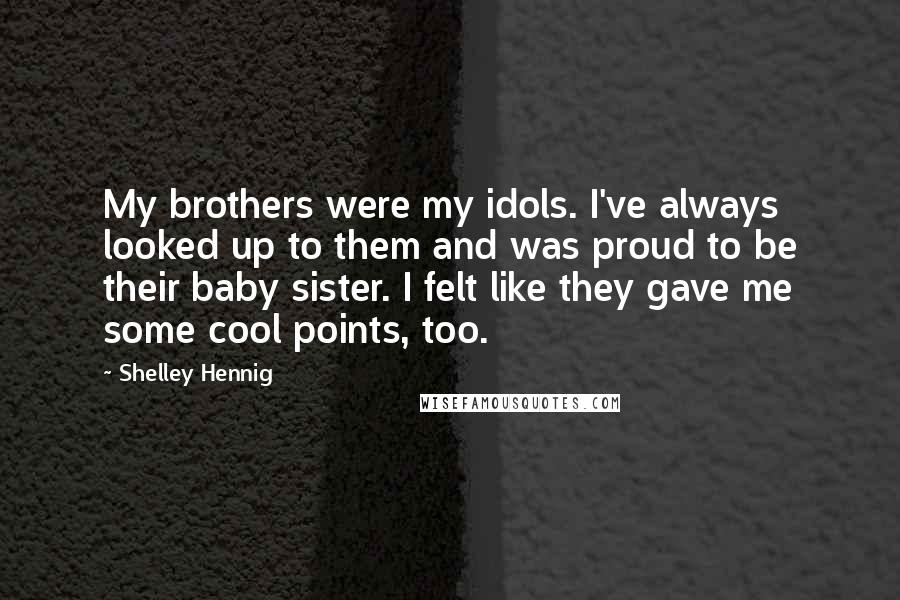 Shelley Hennig quotes: My brothers were my idols. I've always looked up to them and was proud to be their baby sister. I felt like they gave me some cool points, too.