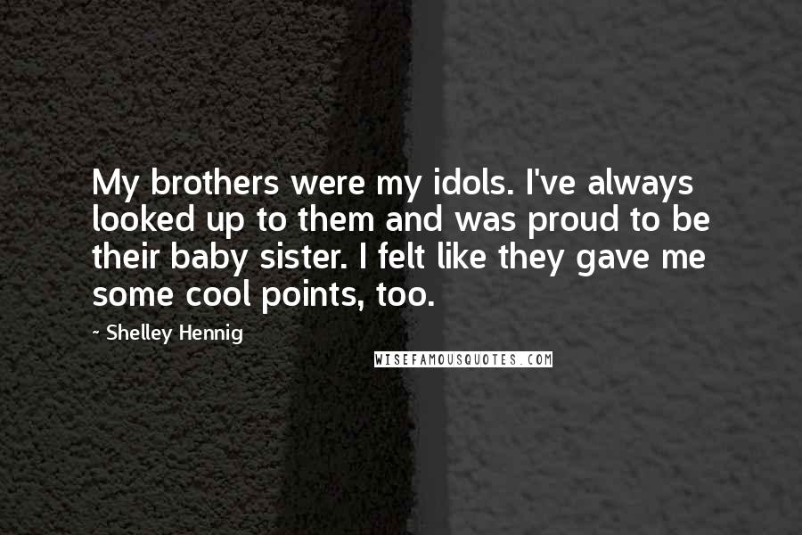 Shelley Hennig quotes: My brothers were my idols. I've always looked up to them and was proud to be their baby sister. I felt like they gave me some cool points, too. Shelley Hennig quotes: My brothers were my idols. I've always looked up to them and was proud to be their baby sister. I felt like they gave me some cool points, too.