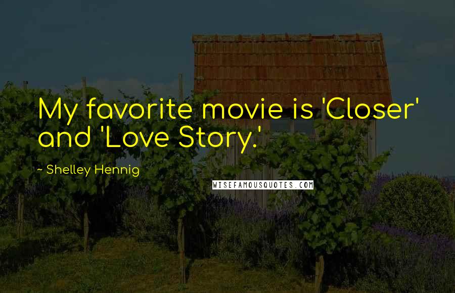 Shelley Hennig quotes: My favorite movie is 'Closer' and 'Love Story.'