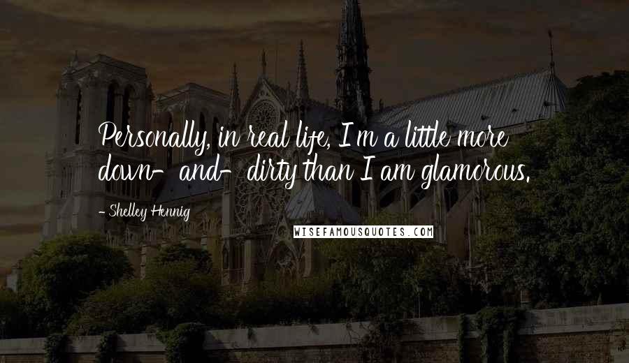 Shelley Hennig quotes: Personally, in real life, I'm a little more down-and-dirty than I am glamorous.