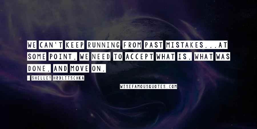 Shelley Hrdlitschka quotes: We can't keep running from past mistakes...At some point, we need to accept what is, what was done, and move on.