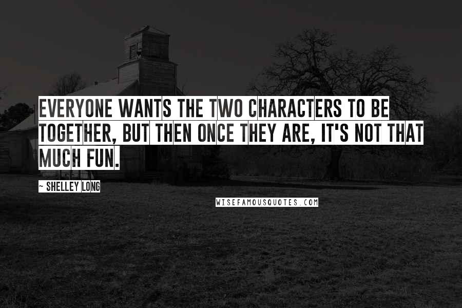 Shelley Long quotes: Everyone wants the two characters to be together, but then once they are, it's not that much fun.