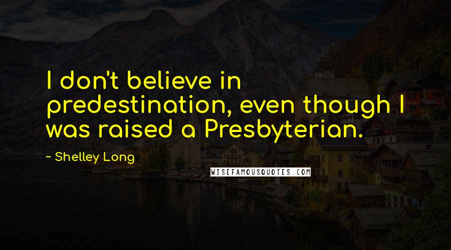 Shelley Long quotes: I don't believe in predestination, even though I was raised a Presbyterian.