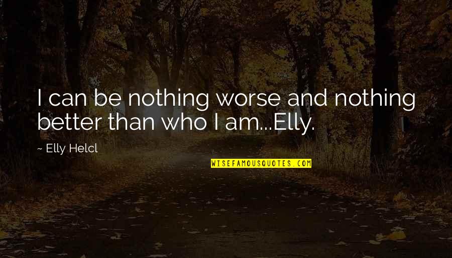 Shelley Long Quotes By Elly Helcl: I can be nothing worse and nothing better