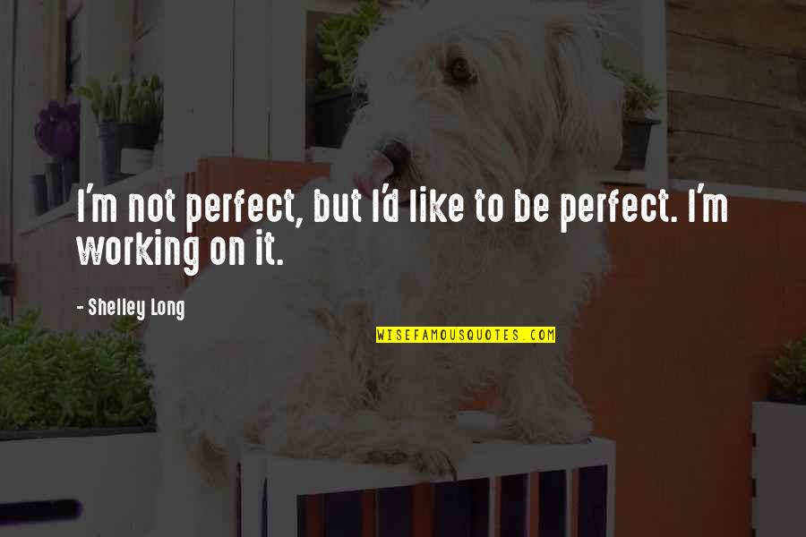 Shelley Long Quotes By Shelley Long: I'm not perfect, but I'd like to be